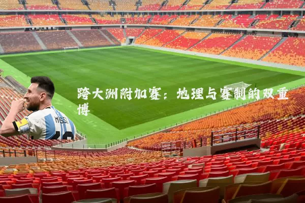 跨大洲附加赛：地理与赛制的双重博弈