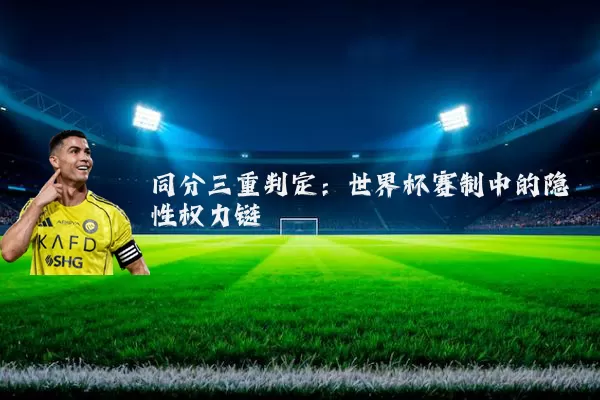 同分三重判定:世界杯赛制中的隐性权力链