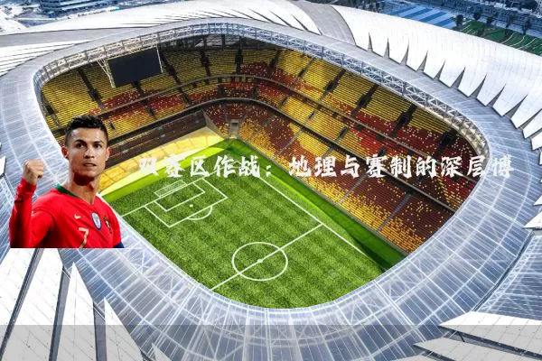 双赛区作战：地理与赛制的深层博弈