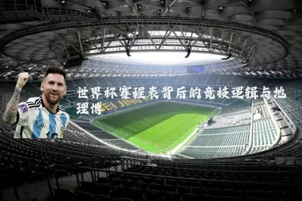 世界杯赛程表背后的竞技逻辑与地理博弈