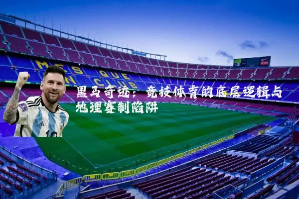 黑马奇迹：竞技体育的底层逻辑与地理赛制陷阱