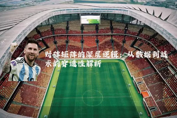 对阵矩阵的深层逻辑:从数据到战术的穿透性解析