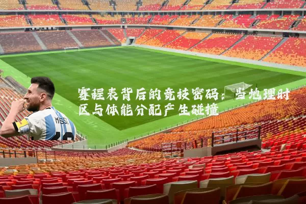 赛程表背后的竞技密码:当地理时区与体能分配产生碰撞