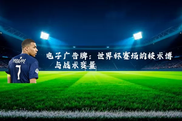 电子广告牌:世界杯赛场的技术博弈与战术变量