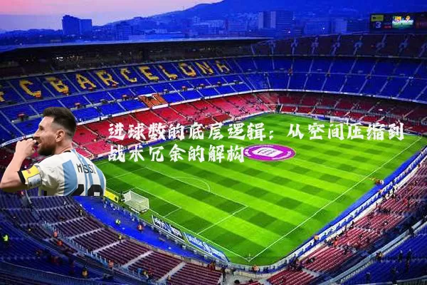 进球数的底层逻辑：从空间压缩到战术冗余的解构