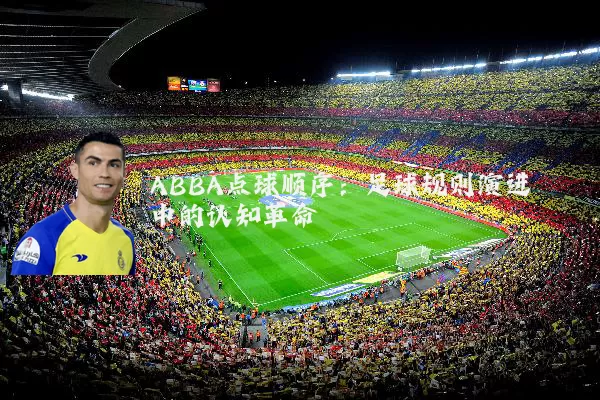 ABBA点球顺序:足球规则演进中的认知革命