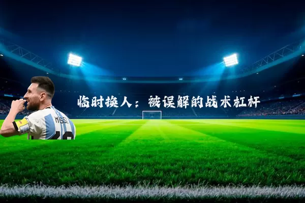 临时换人:被误解的战术杠杆